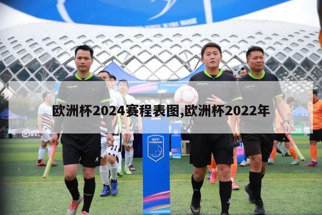 欧洲杯2024赛程表图,欧洲杯2022年